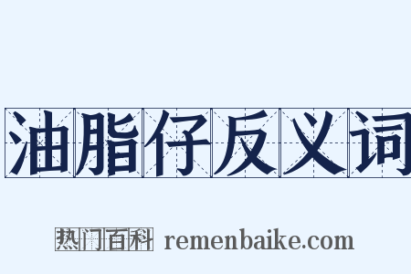 油脂仔反义词是什么意思的图片